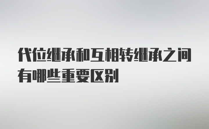 代位继承和互相转继承之间有哪些重要区别