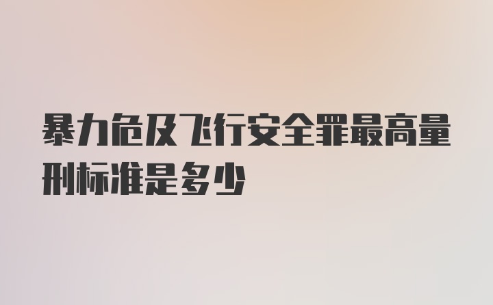 暴力危及飞行安全罪最高量刑标准是多少