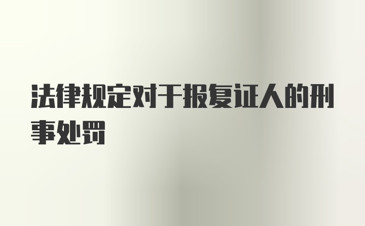 法律规定对于报复证人的刑事处罚