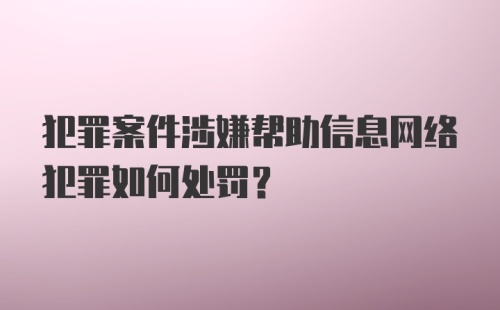 犯罪案件涉嫌帮助信息网络犯罪如何处罚？