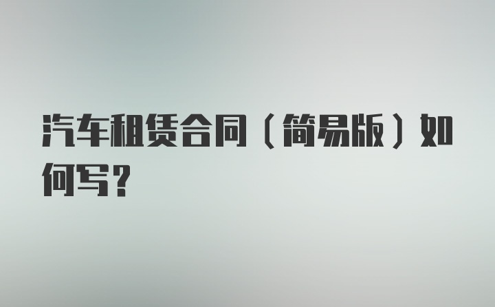 汽车租赁合同（简易版）如何写？