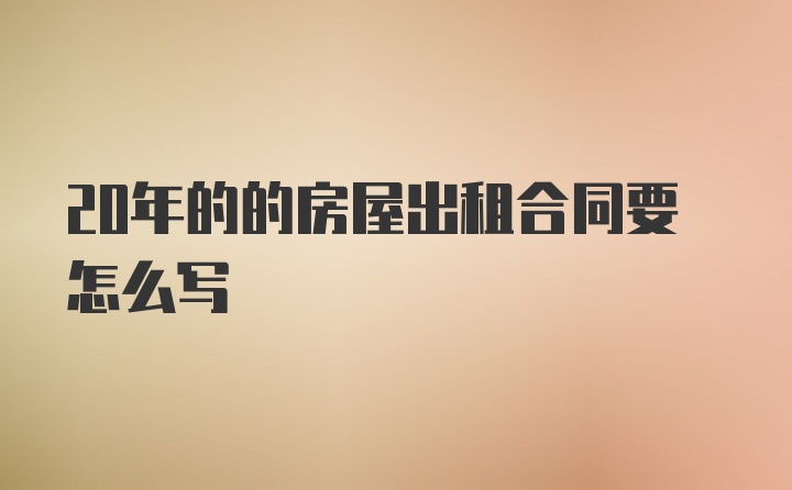 20年的的房屋出租合同要怎么写