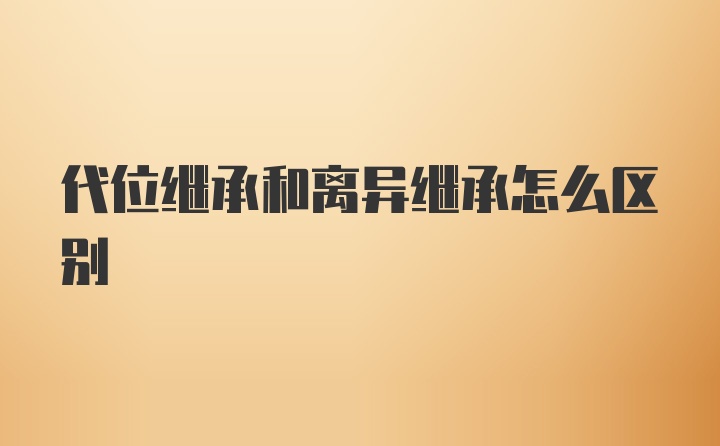 代位继承和离异继承怎么区别