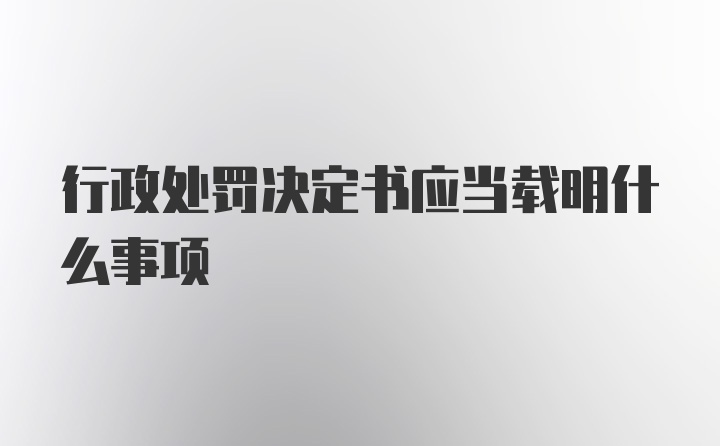 行政处罚决定书应当载明什么事项