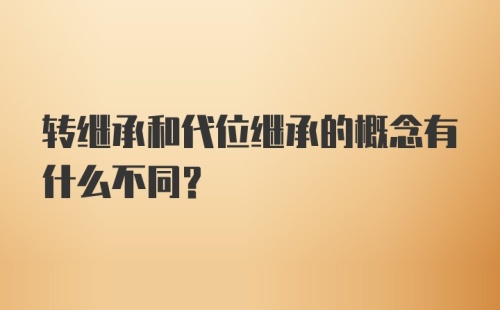 转继承和代位继承的概念有什么不同?