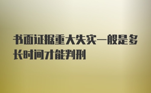 书面证据重大失实一般是多长时间才能判刑