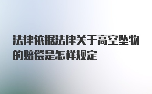 法律依据法律关于高空坠物的赔偿是怎样规定