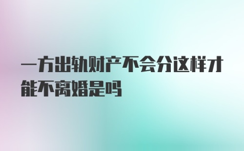 一方出轨财产不会分这样才能不离婚是吗