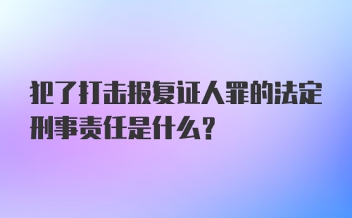 犯了打击报复证人罪的法定刑事责任是什么？