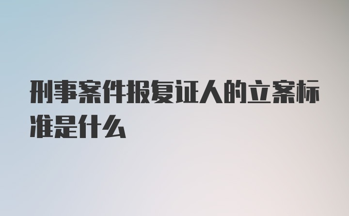 刑事案件报复证人的立案标准是什么