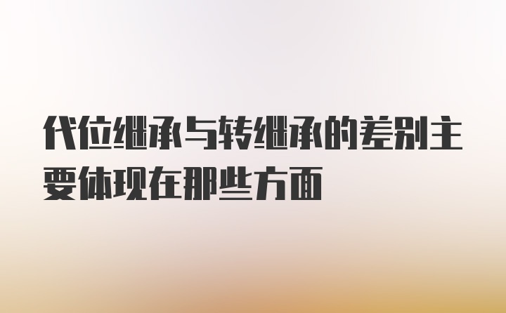 代位继承与转继承的差别主要体现在那些方面