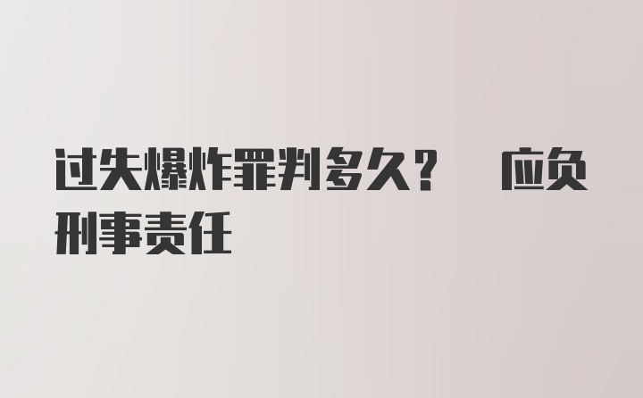 过失爆炸罪判多久? 应负刑事责任