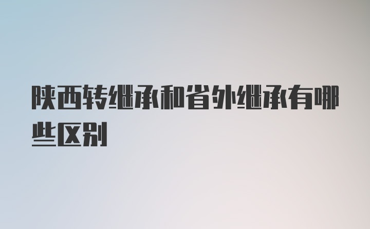 陕西转继承和省外继承有哪些区别