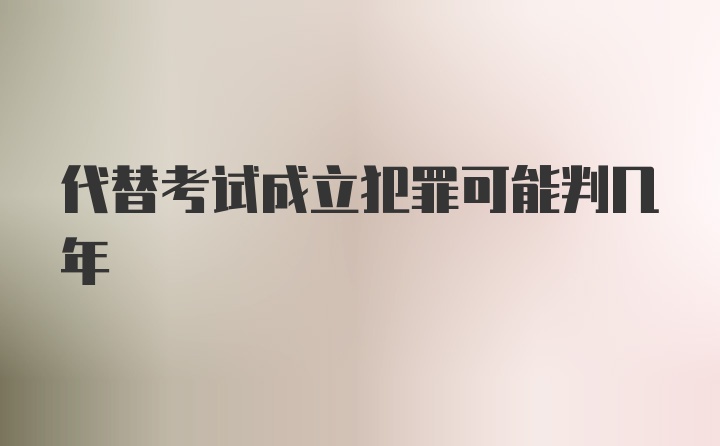 代替考试成立犯罪可能判几年