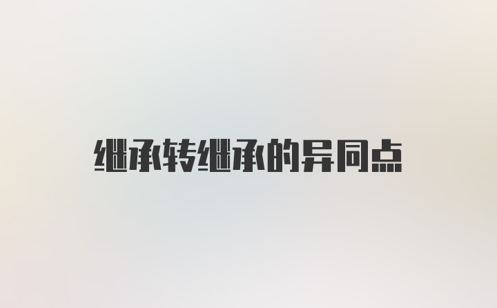 继承转继承的异同点