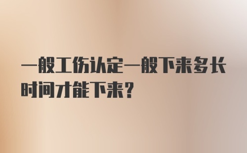 一般工伤认定一般下来多长时间才能下来？