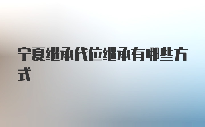 宁夏继承代位继承有哪些方式