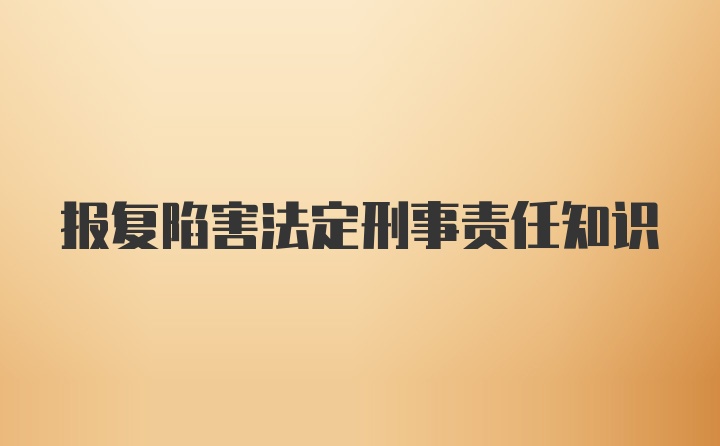 报复陷害法定刑事责任知识