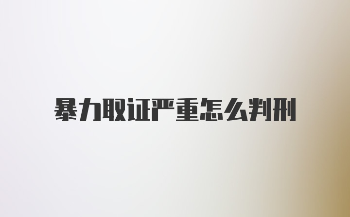 暴力取证严重怎么判刑