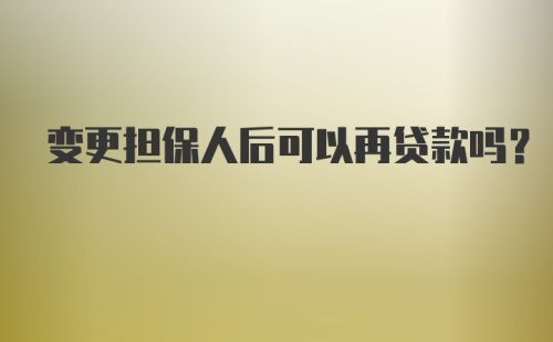 变更担保人后可以再贷款吗？