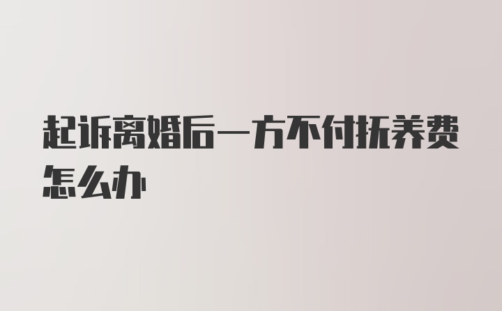 起诉离婚后一方不付抚养费怎么办