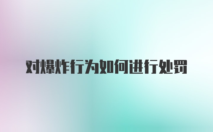 对爆炸行为如何进行处罚