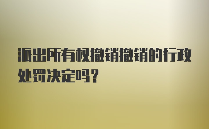 派出所有权撤销撤销的行政处罚决定吗？