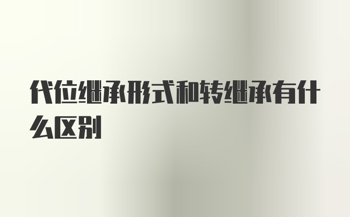 代位继承形式和转继承有什么区别