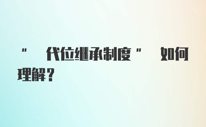 " 代位继承制度" 如何理解？