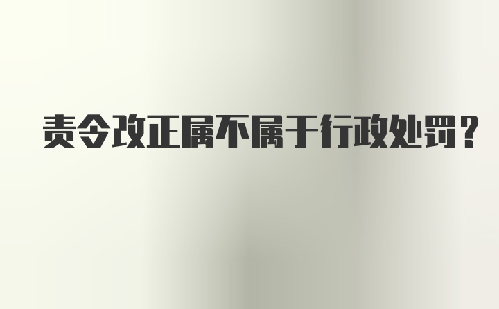 责令改正属不属于行政处罚?