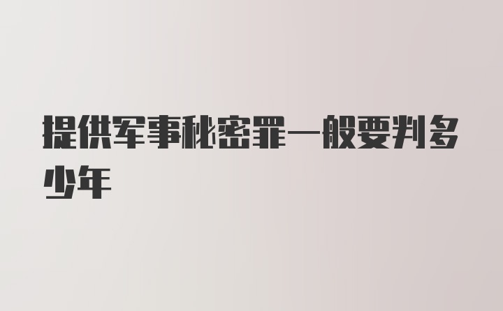 提供军事秘密罪一般要判多少年