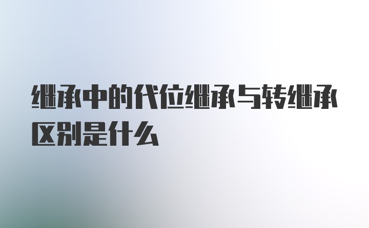 继承中的代位继承与转继承区别是什么