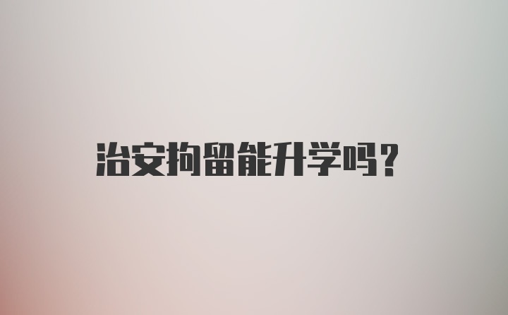 治安拘留能升学吗？