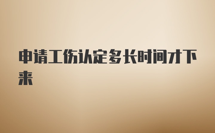 申请工伤认定多长时间才下来