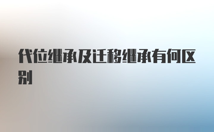 代位继承及迁移继承有何区别