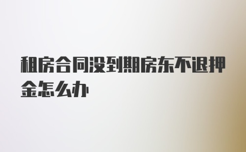 租房合同没到期房东不退押金怎么办