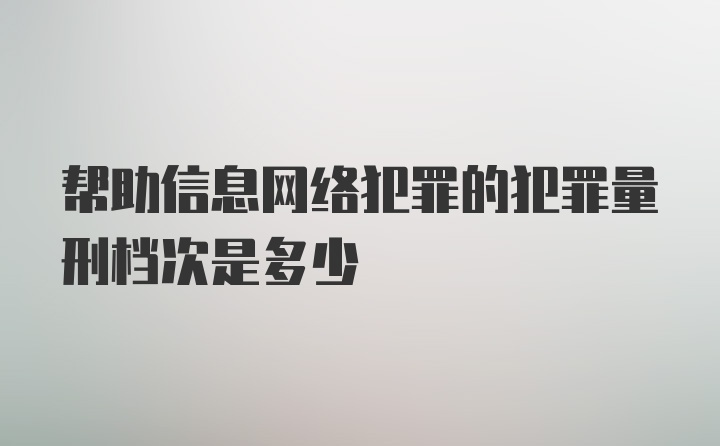 帮助信息网络犯罪的犯罪量刑档次是多少