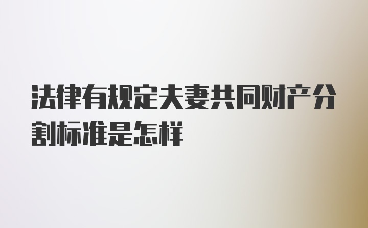 法律有规定夫妻共同财产分割标准是怎样