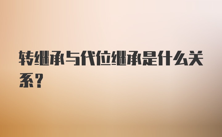 转继承与代位继承是什么关系？