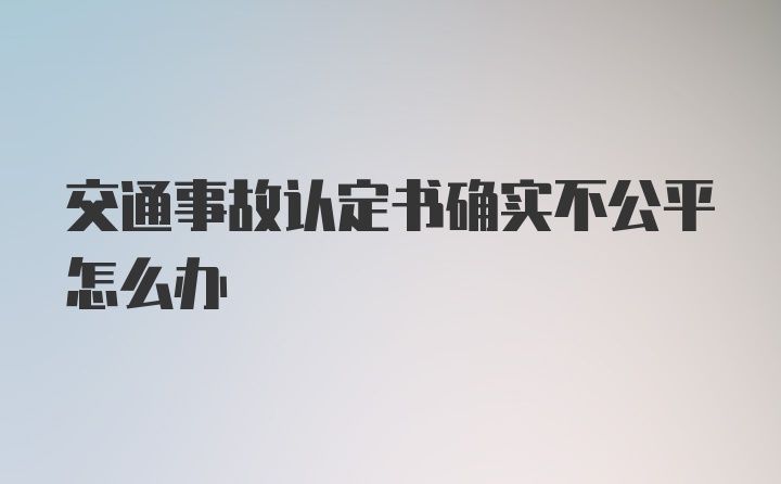 交通事故认定书确实不公平怎么办