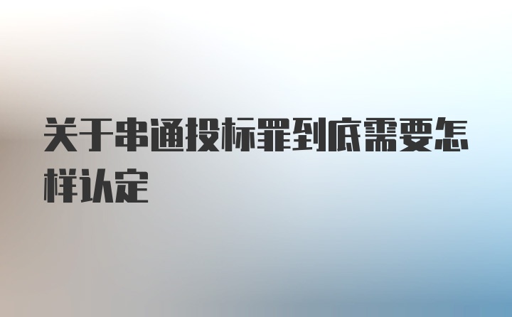 关于串通投标罪到底需要怎样认定