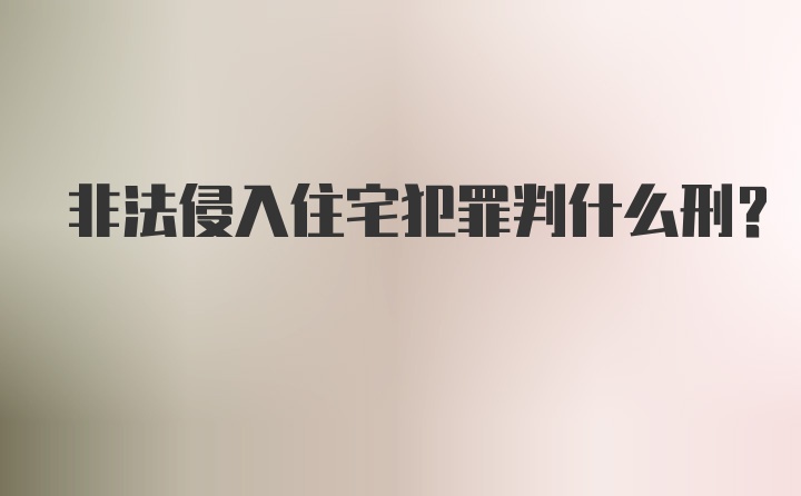 非法侵入住宅犯罪判什么刑?