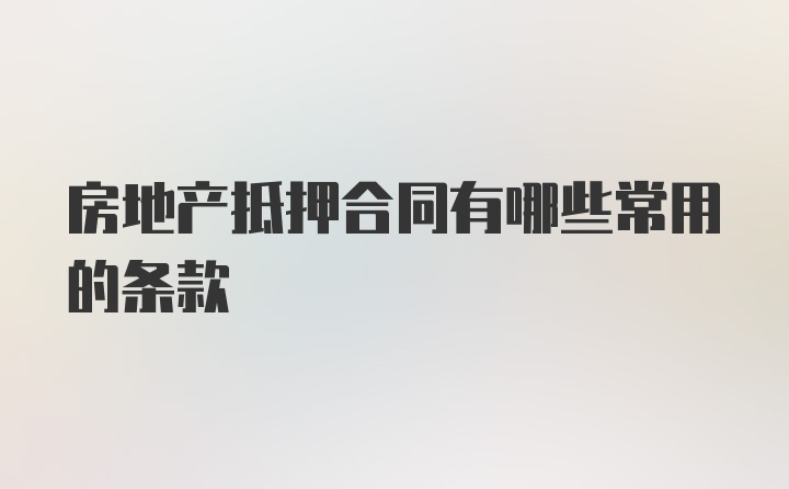 房地产抵押合同有哪些常用的条款