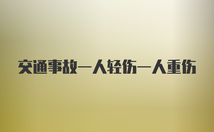 交通事故一人轻伤一人重伤