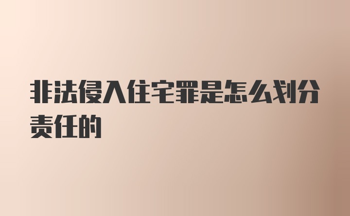 非法侵入住宅罪是怎么划分责任的