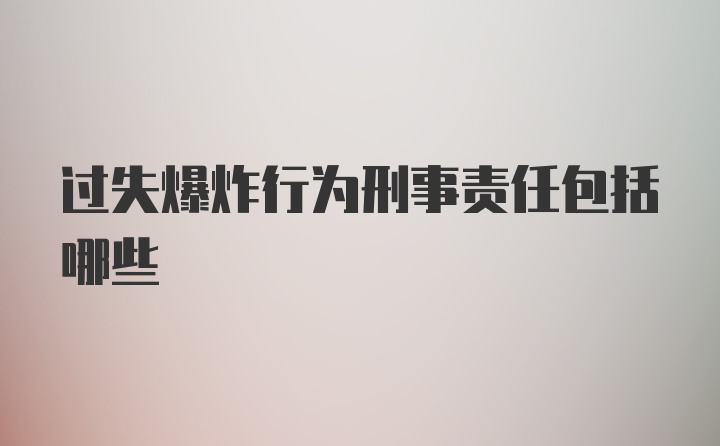 过失爆炸行为刑事责任包括哪些