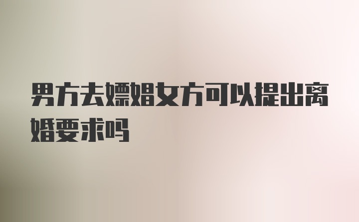 男方去嫖娼女方可以提出离婚要求吗