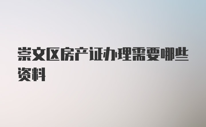 崇文区房产证办理需要哪些资料