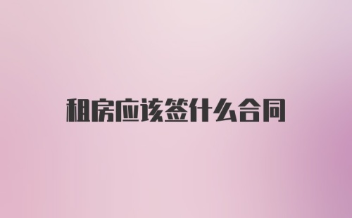 租房应该签什么合同