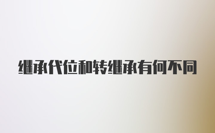 继承代位和转继承有何不同